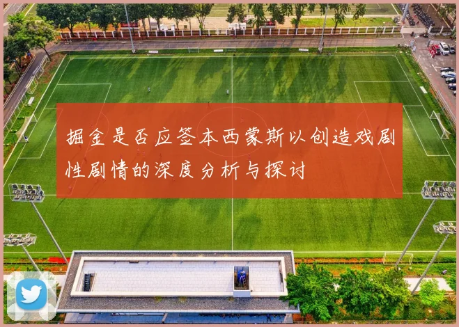 掘金是否应签本西蒙斯以创造戏剧性剧情的深度分析与探讨