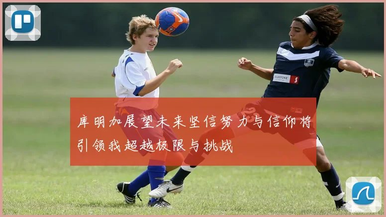 库明加展望未来坚信努力与信仰将引领我超越极限与挑战