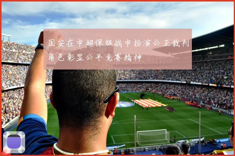 国安在中超保级战中扮演公正裁判角色彰显公平竞赛精神