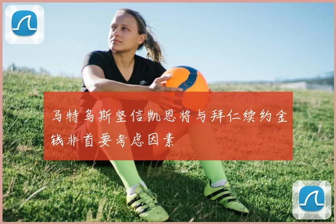 马特乌斯坚信凯恩将与拜仁续约金钱非首要考虑因素