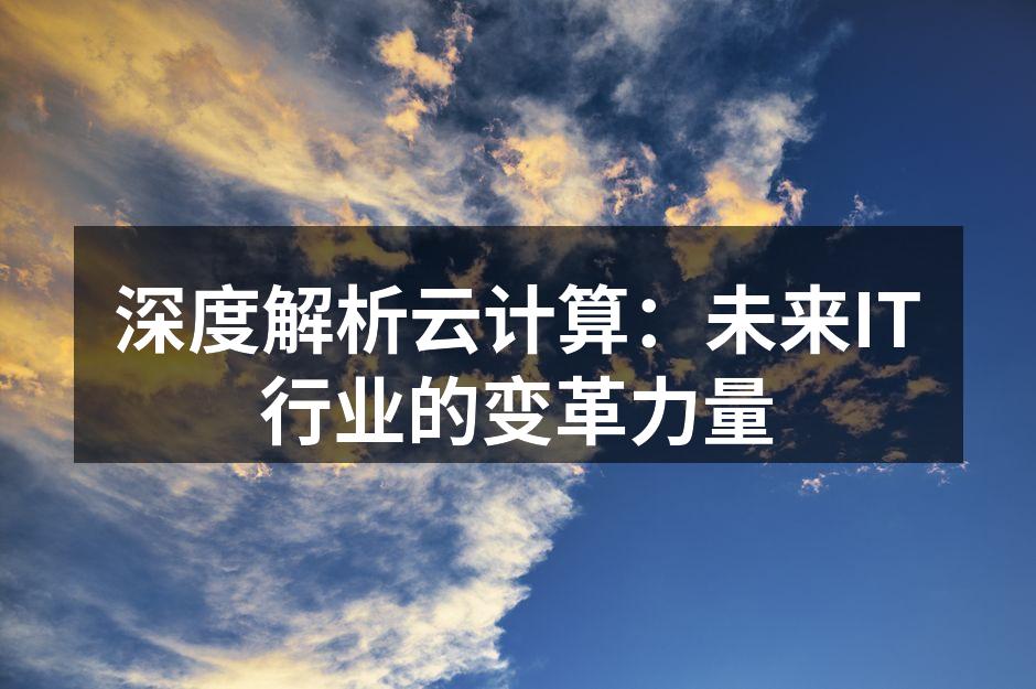 深度解析云计算:未来IT行业的变革力量