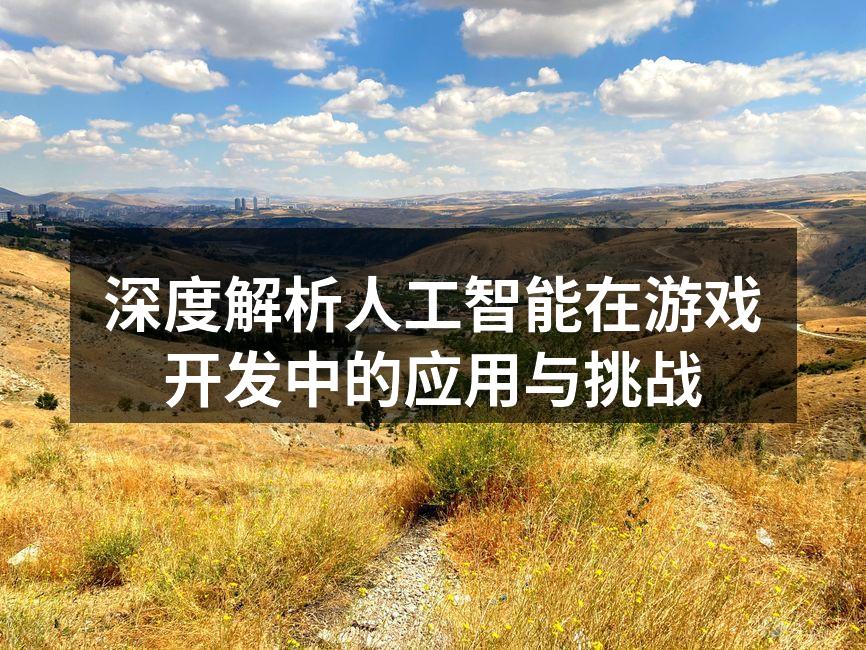 深度解析人工智能在游戏开发中的应用与挑战