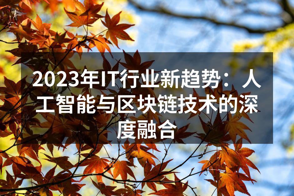 2023年IT行业新趋势：人工智能与区块链技术的深度融合