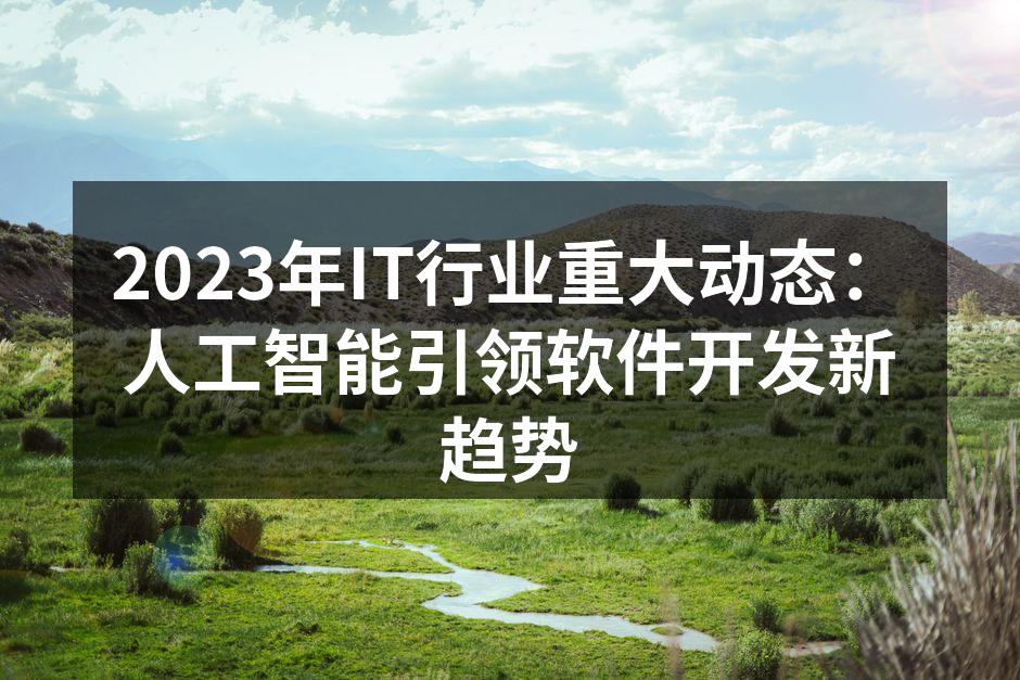 2023年IT行业重大动态：人工智能引领