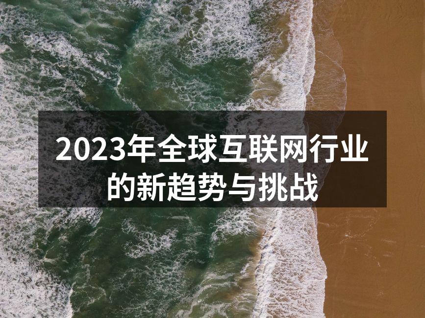 2023年全球互联网行业的新趋势与挑战