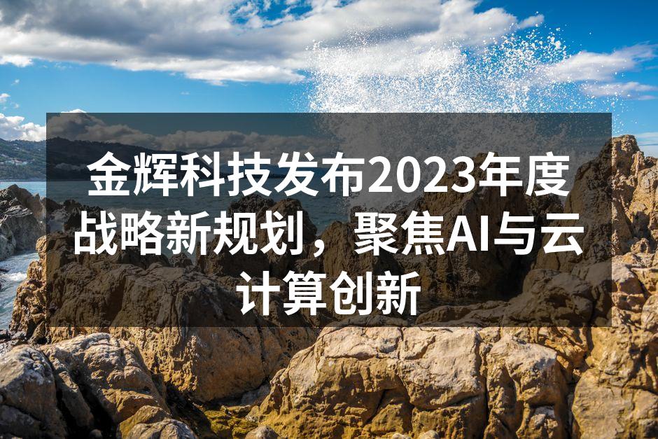 金辉科技发布2023年度战略新规划，聚焦