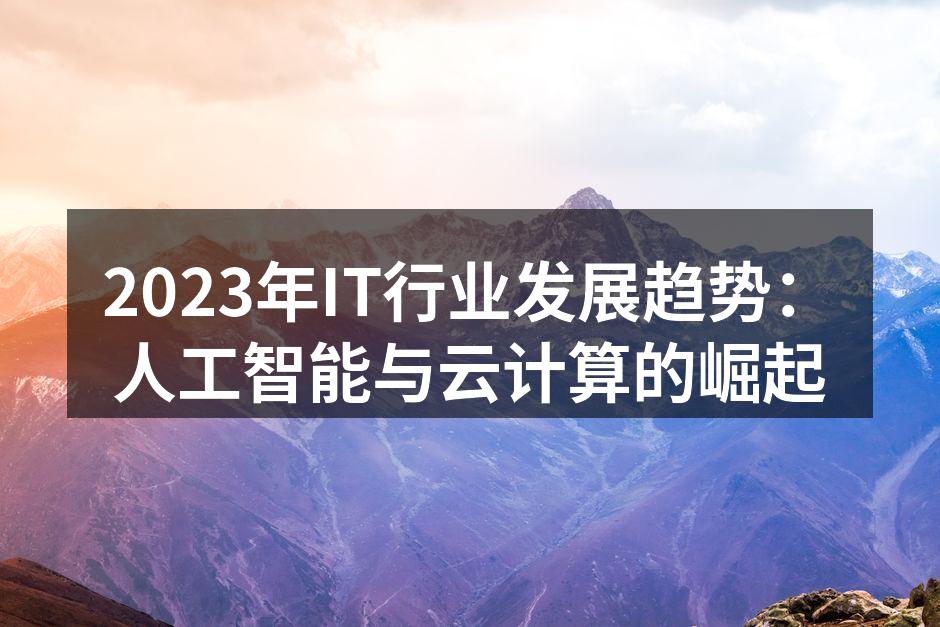 2023年IT行业发展趋势:人工智能与云计算的崛起